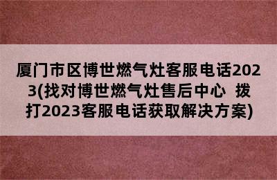 厦门市区博世燃气灶客服电话2023(找对博世燃气灶售后中心  拨打2023客服电话获取解决方案)